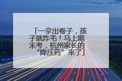 一拿出卷子，孩子就炸毛！马上期末考，杭州家长的“降压药”来了